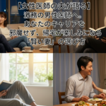 【医師の夫が語る】激務の男性医師へ。あなたのキャリアを邪魔せず、帰宅が楽しみになる「賢い妻」の選び方